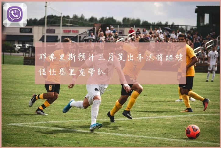 邓弗里斯预计三月复出齐沃将继续信任恩里克带队