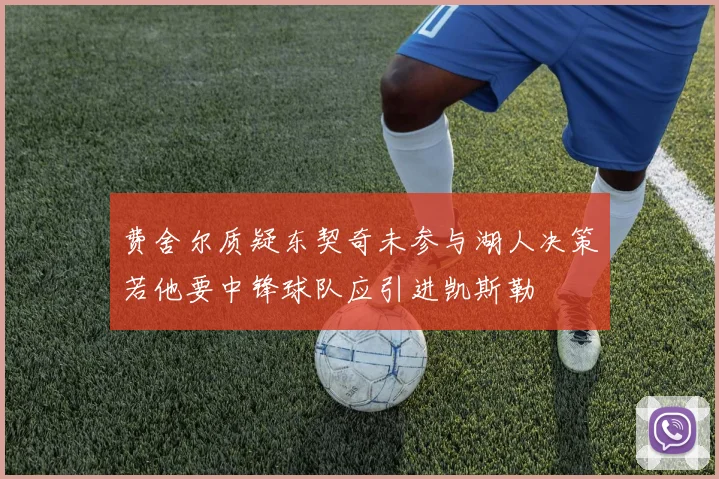 费舍尔质疑东契奇未参与湖人决策若他要中锋球队应引进凯斯勒