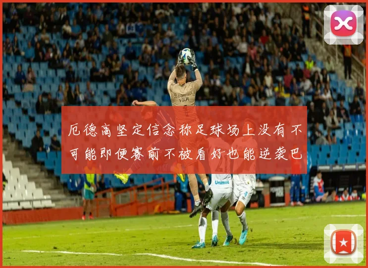 厄德高坚定信念称足球场上没有不可能即便赛前不被看好也能逆袭巴西