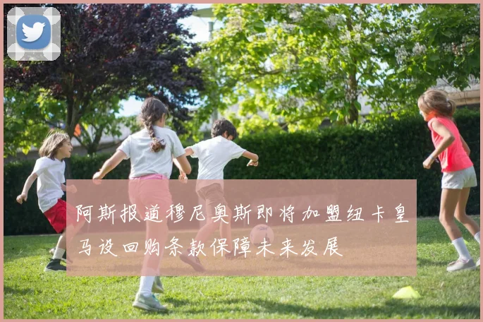 阿斯报道穆尼奥斯即将加盟纽卡皇马设回购条款保障未来发展