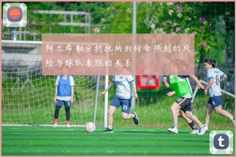 阿兰希勒分析托纳利转会热刺的风险与球队表现的关系