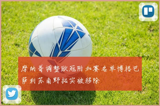 摩纳哥调整欧冠附加赛名单博格巴萨利苏南野拓实被移除