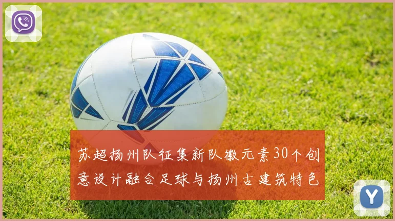 苏超扬州队征集新队徽元素30个创意设计融合足球与扬州古建筑特色