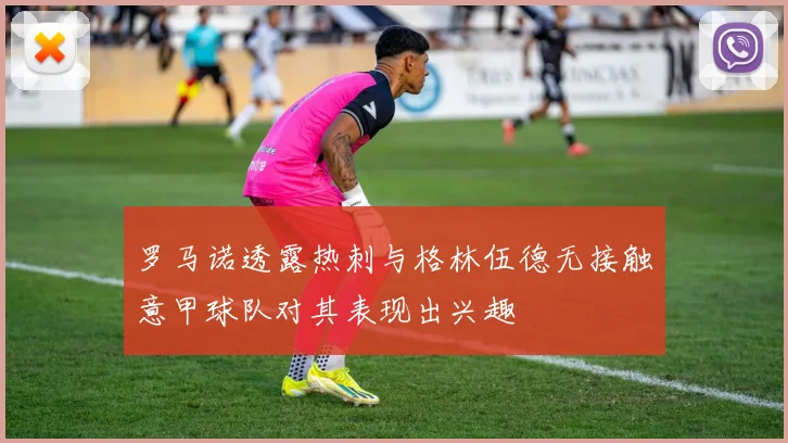 罗马诺透露热刺与格林伍德无接触意甲球队对其表现出兴趣