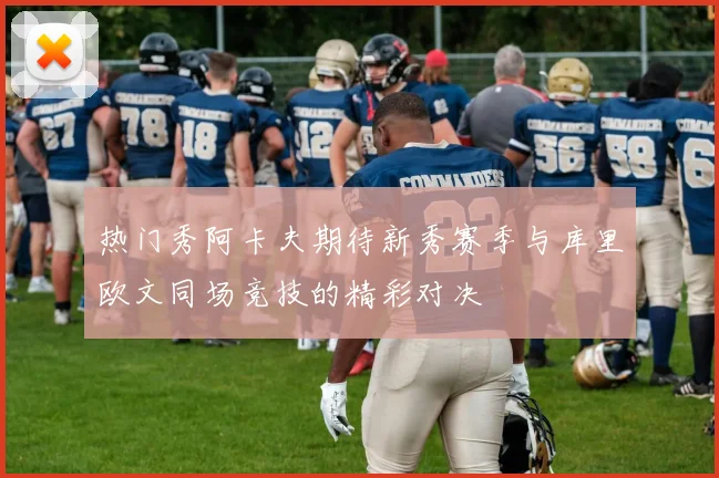 热门秀阿卡夫期待新秀赛季与库里欧文同场竞技的精彩对决