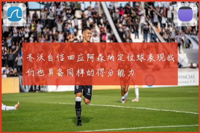 齐沃自信回应阿森纳定位球表现我们也具备同样的得分能力