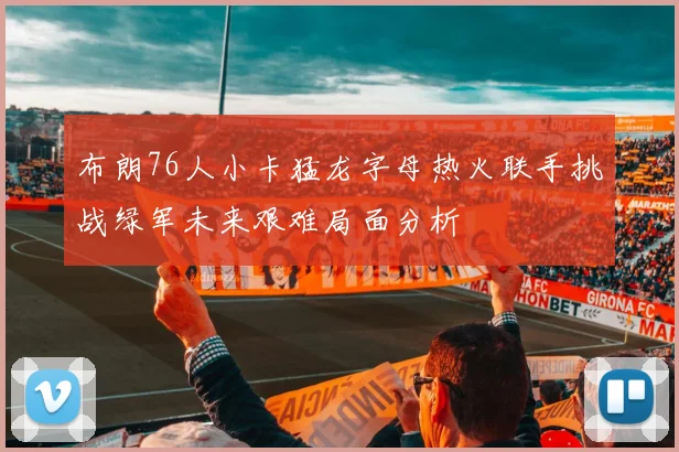 布朗76人小卡猛龙字母热火联手挑战绿军未来艰难局面分析